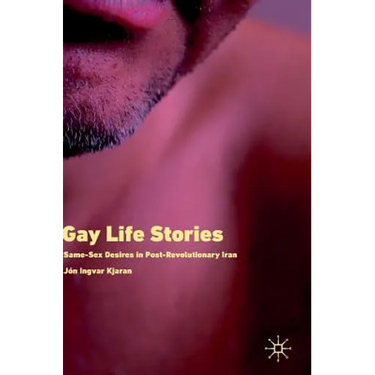 Gay Life Stories: Same-Sex Desires in Post-Revolutionary Iran