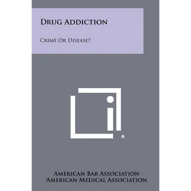 Drug Addiction: Crime Or Disease?