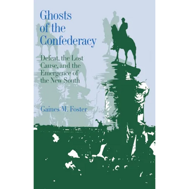 Ghosts of the Confederacy: Defeat, the Lost Cause, and the Emergence of the New South, 1865 to 1913