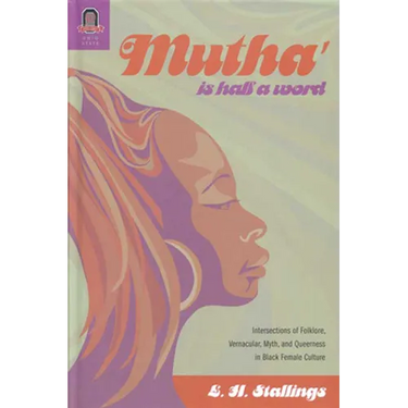 Mutha Is Half a Word: Intersections of Folklore, Vernacular, Myth, and Queerness in Black Female Culture