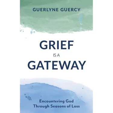 Grief Is a Gateway: Encountering God Through Seasons of Loss