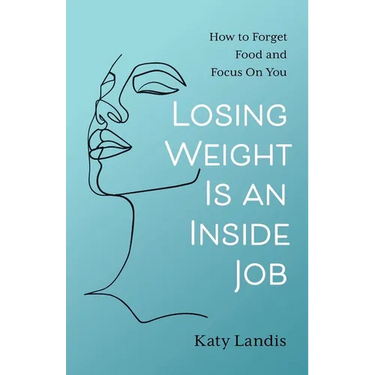 Losing Weight Is an Inside Job: How to Forget Food and Focus On You