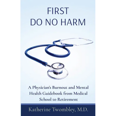First Do No Harm: A Physician's Burnout and Mental Health Guidebook from Medical School to Retirement
