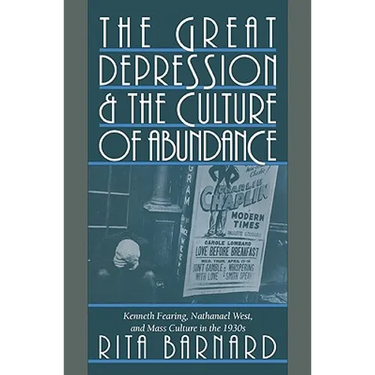 The Great Depression and the Culture of Abundance: Kenneth Fearing, Nathanael West, and Mass Culture in the 1930s