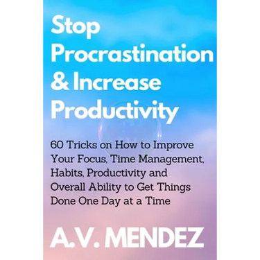 Stop Procrastination & Increase Productivity: 60 Tricks on How to Improve Your Focus, Time Management, Habits, Productivity and Overall Ability to Get