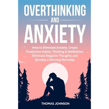 Overthinking and Anxiety: How to Eliminate Anxiety, Create Productive Habits, Thinking & Meditation, Eliminate Negative Thoughts and Develop a W