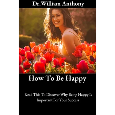 How To Be Happy: Read This To Discover Why Being Happy Is Important For Your Success
