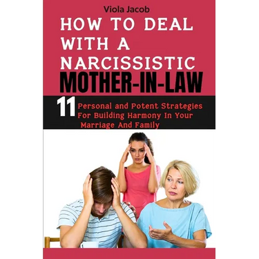 How to Deal with a Narcissistic Mother-In-Law: 11 Personal and Potent Strategies for Building Harmony in Your Marriage and Family