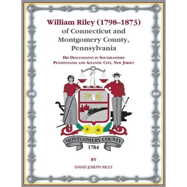 William Riley (1798-1873) of Connecticut and Montgomery County, Pennsylvania: His Descendants in Southeastern Pennsylvania and Atlantic City, New Jers