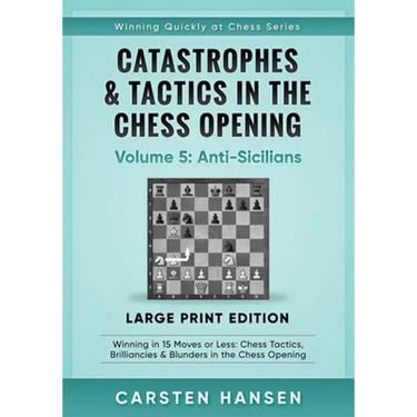 Catastrophes & Tactics in the Chess Opening - Volume 5: Anti-Sicilians - Large Print Edition: Winning in 15 Moves or Less: Chess Tactics, Brilliancies