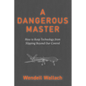 A Dangerous Master: How to Keep Technology from Slipping Beyond Our Control
