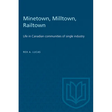 Minetown, Milltown, Railtown: Life in Canadian communities of single industry