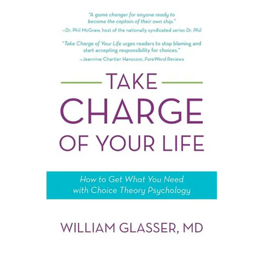Take Charge of Your Life: How to Get What You Need with Choice-Theory Psychology