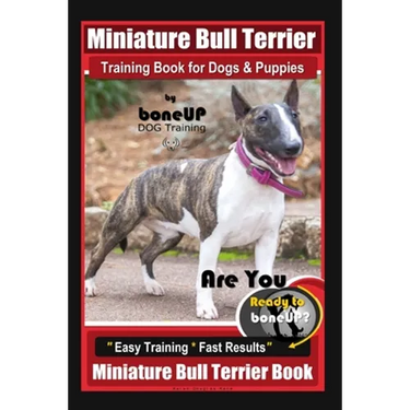 Miniature Bull Terrier Training Book for Dogs & Puppies By BoneUP DOG Training: Are You Ready to Bone Up? Easy Training * Fast Results Miniature Bull