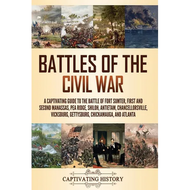 Battles of the Civil War: A Captivating Guide to the Battle of Fort Sumter, First and Second Manassas, Pea Ridge, Shiloh, Antietam, Chancellorsv
