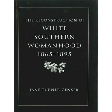 Reconstruction of White Southern Womanhood, 1865-1895