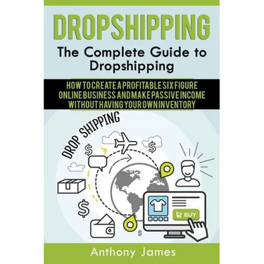 Dropshipping: The Complete Guide to Dropshipping (How to Create a Profitable Six Figure Online Business and Make Passive Income With
