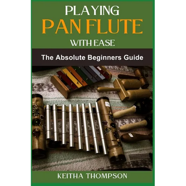 Playing Pan Flute with Ease: Essential Guide To Mastering Technique, Breath Control, And Music Theory For Perfect Sound And Performance