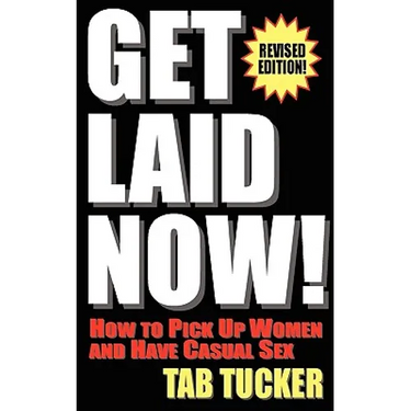 Get Laid Now! How to Pick Up Women and Have Casual Sex-Revised Edition