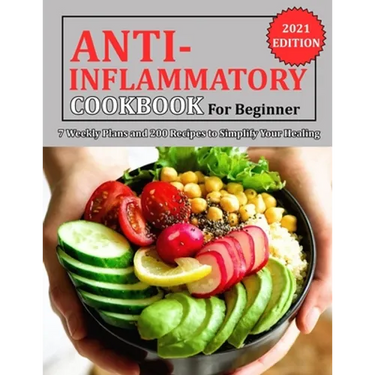 Anti Inflammatory Cookbook for Beginner: 7 Weekly Plans and 200 Recipes to Simplify Your Healing