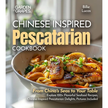 Chinese-Inspired Pescatarian Delights: From China's Seas to Your Table - Explore 100+ Flavorful Seafood Recipes, Chinese-Inspired Pescatarian Delights