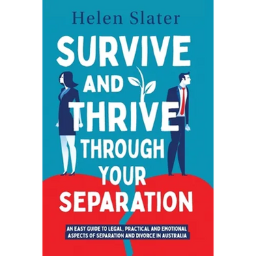 Survive And Thrive Through Your Separation: An easy guide to legal, practical and emotional aspects of separation and divorce in Australia