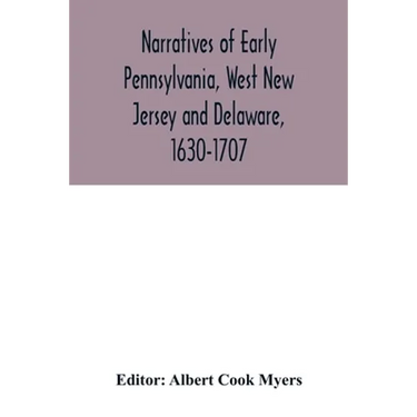 Narratives of early Pennsylvania, West New Jersey and Delaware, 1630-1707