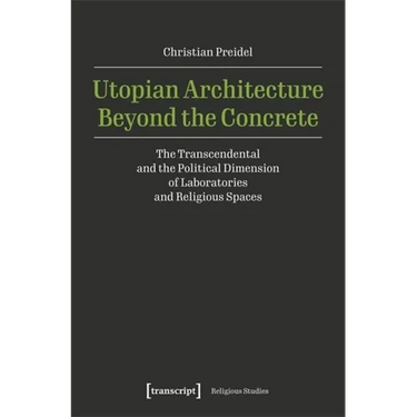 Utopian Architecture Beyond the Concrete: The Transcendental and the Political Dimension of Laboratories and Religious Spaces