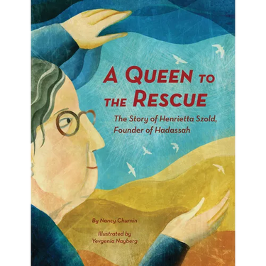 A Queen to the Rescue: The Story of Henrietta Szold, Founder of Hadassah