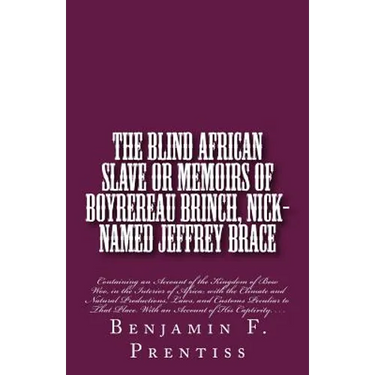 The Blind African Slave: Or Memoirs of Boyrereau Brinch, Nick-named Jeffrey Brace: Containing an Account of the Kingdom of Bow Woo, in the Inte