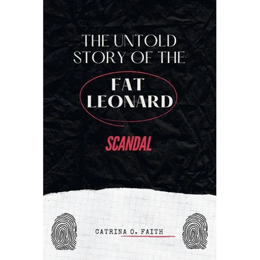 The Untold Story of the Fat Leonard Scandal: An Exposé of Power, Betrayal, and the High-Profile Case that Changed the U.S. Military Forever