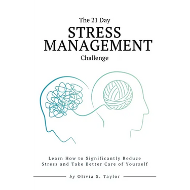 The 21 Day Stress Management Challenge: Learn How to Significantly Reduce Stress and Take Better Care of Yourself