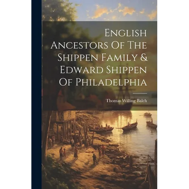 English Ancestors Of The Shippen Family & Edward Shippen Of Philadelphia