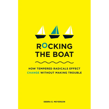Rocking the Boat: How Tempered Radicals Effect Change Without Making Trouble