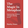 The Magic In Metaphor: Empowering Children Through Healing Stories