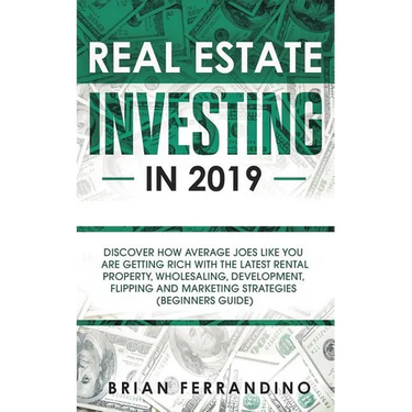 Real Estate Investing in 2019: Discover How Average Joes Like You are Getting Rich with the Latest Rental Property, Wholesaling, Development, Flippin