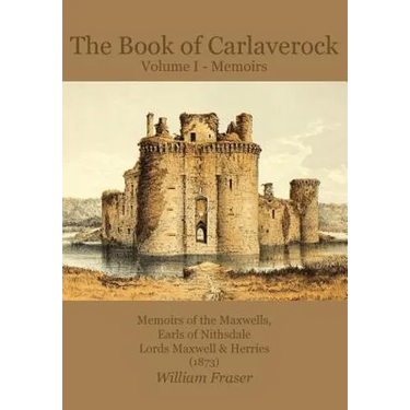 The Book of Carlaverock Volume I - Memoirs of the Maxwells, Earls of Nithsdale, Lords Maxwell & Herries (1873)