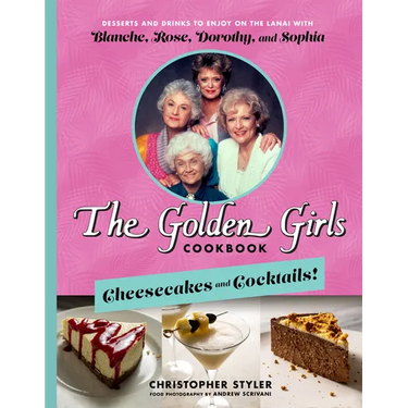 The Golden Girls Cookbook: Cheesecakes and Cocktails!: Desserts and Drinks to Enjoy on the Lanai with Blanche, Rose, Dorothy, and Sophia