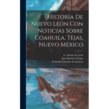 Historia De Nuevo León Con Noticias Sobre Coahuila, Tejas, Nuevo México