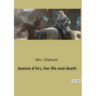 Jeanne d'Arc, her life and death: The Trial and Rehabilitation of Jeanne d'Arc: A Historical Examination