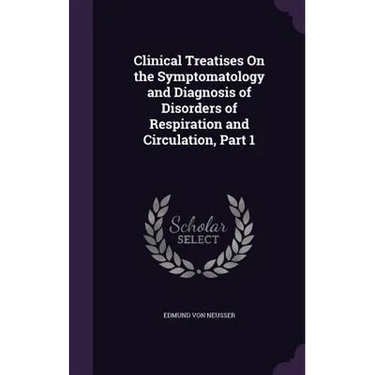Clinical Treatises On the Symptomatology and Diagnosis of Disorders of Respiration and Circulation, Part 1