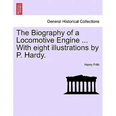 The Biography of a Locomotive Engine ... with Eight Illustrations by P. Hardy.