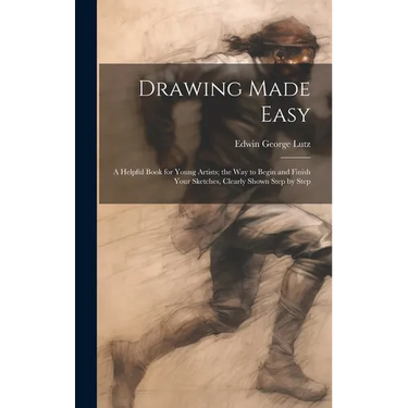 Drawing Made Easy: A Helpful Book for Young Artists; the Way to Begin and Finish Your Sketches, Clearly Shown Step by Step