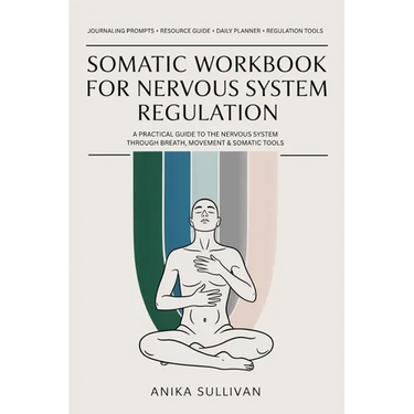 Somatic Workbook for Nervous System Regulation: A Practical Guide to Healing the Nervous System Through Breath, Movement, and Somatic Tools