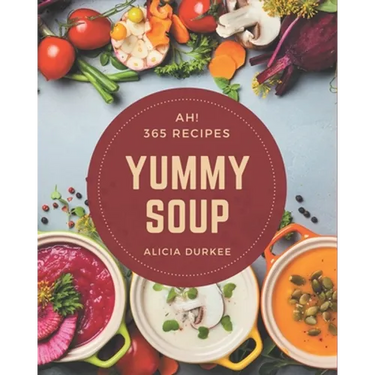 Ah! 365 Yummy Soup Recipes: Greatest Yummy Soup Cookbook of All Time