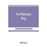 The Nibelung's ring, English words to Richard Wagner's Der ring des Nibelungen, in the alliterative verse of the original