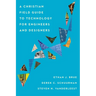 A Christian Field Guide to Technology for Engineers and Designers