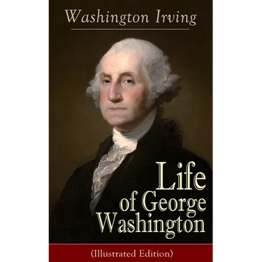 Life of George Washington (Illustrated Edition): Biography of the First President of the United States, Commander-in-Chief during the Revolutionary Wa