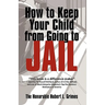 How to Keep Your Child from Going to Jail: Restoring Parental Authority and Developing Successful Youth