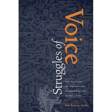 Struggles of Voice: The Politics of Indigenous Representation in the Andes